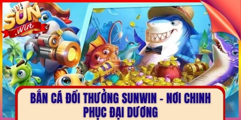 Bắn Cá Đổi Thưởng Sunwin – Nơi Chinh Phục Đại Dương