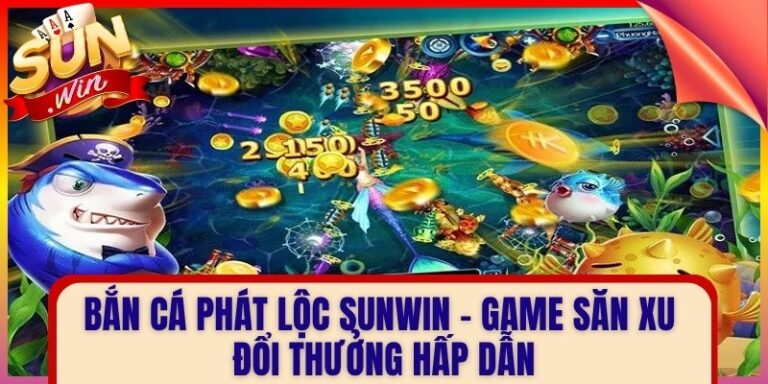 Bắn Cá Phát Lộc Sunwin – Game Săn Xu Đổi Thưởng Hấp Dẫn