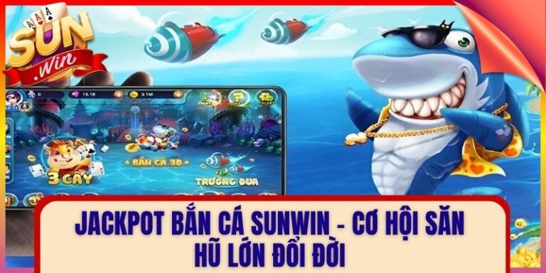 Jackpot Bắn Cá Sunwin – Cơ Hội Săn Hũ Lớn Đổi Đời