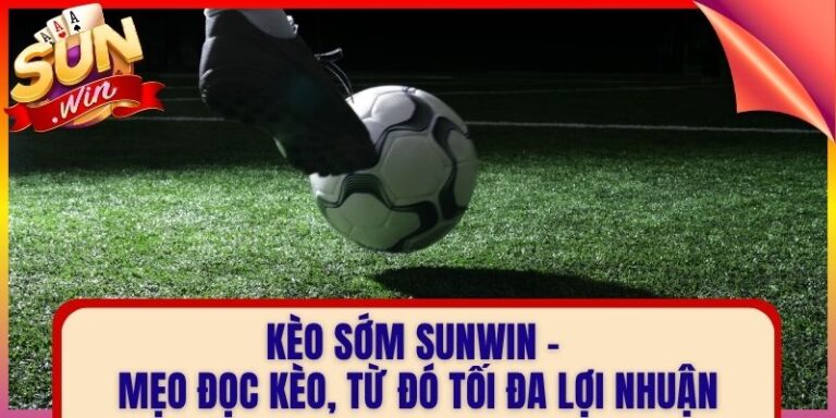Kèo Sớm Sunwin - Mẹo Đọc Kèo, Từ Đó Tối Đa Lợi Nhuận